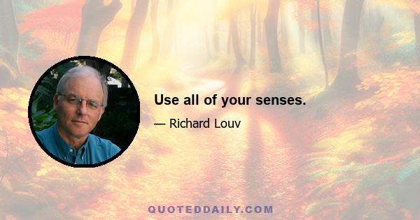 Use all of your senses.