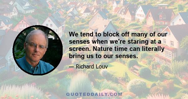 We tend to block off many of our senses when we're staring at a screen. Nature time can literally bring us to our senses.