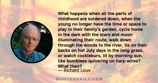 What happens when all the parts of childhood are soldered down, when the young no longer have the time or space to play in their family's garden, cycle home in the dark with the stars and moon illuminating their route,