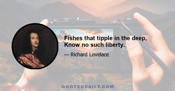 Fishes that tipple in the deep, Know no such liberty.