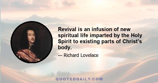 Revival is an infusion of new spiritual life imparted by the Holy Spirit to existing parts of Christ's body.