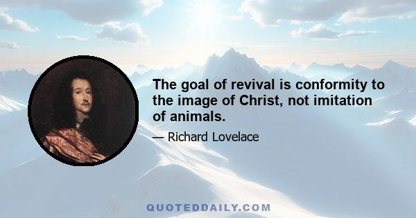 The goal of revival is conformity to the image of Christ, not imitation of animals.