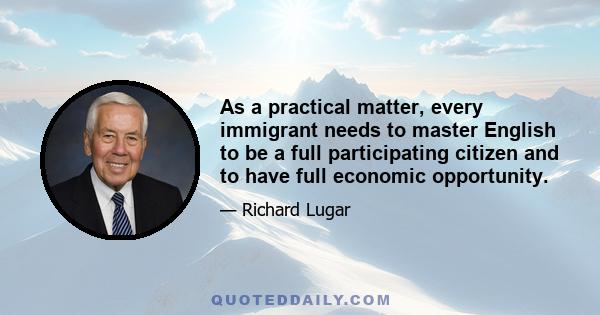 As a practical matter, every immigrant needs to master English to be a full participating citizen and to have full economic opportunity.