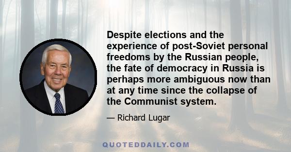 Despite elections and the experience of post-Soviet personal freedoms by the Russian people, the fate of democracy in Russia is perhaps more ambiguous now than at any time since the collapse of the Communist system.