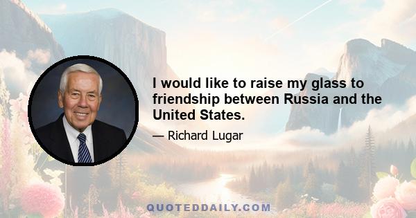 I would like to raise my glass to friendship between Russia and the United States.