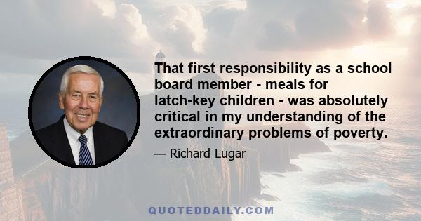 That first responsibility as a school board member - meals for latch-key children - was absolutely critical in my understanding of the extraordinary problems of poverty.