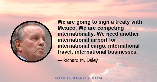 We are going to sign a treaty with Mexico. We are competing internationally. We need another international airport for international cargo, international travel, international businesses.