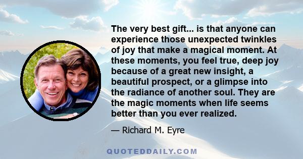 The very best gift... is that anyone can experience those unexpected twinkles of joy that make a magical moment. At these moments, you feel true, deep joy because of a great new insight, a beautiful prospect, or a