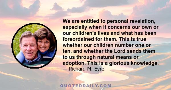 We are entitled to personal revelation, especially when it concerns our own or our children's lives and what has been foreordained for them. This is true whether our children number one or ten, and whether the Lord