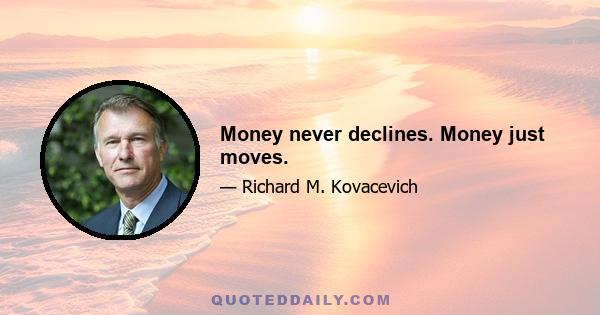 Money never declines. Money just moves.