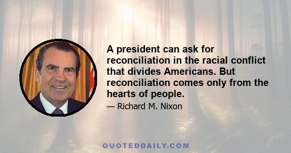 A president can ask for reconciliation in the racial conflict that divides Americans. But reconciliation comes only from the hearts of people.