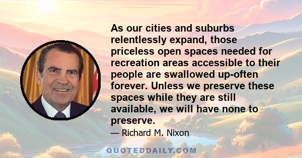 As our cities and suburbs relentlessly expand, those priceless open spaces needed for recreation areas accessible to their people are swallowed up-often forever. Unless we preserve these spaces while they are still