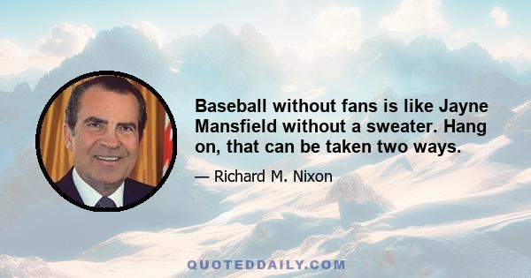 Baseball without fans is like Jayne Mansfield without a sweater. Hang on, that can be taken two ways.