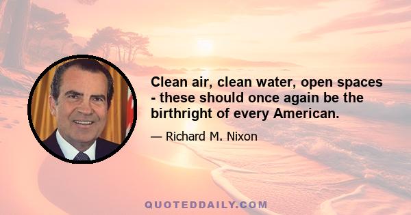 Clean air, clean water, open spaces - these should once again be the birthright of every American.