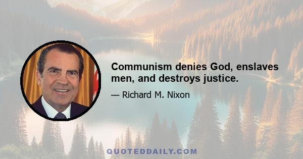 Communism denies God, enslaves men, and destroys justice.