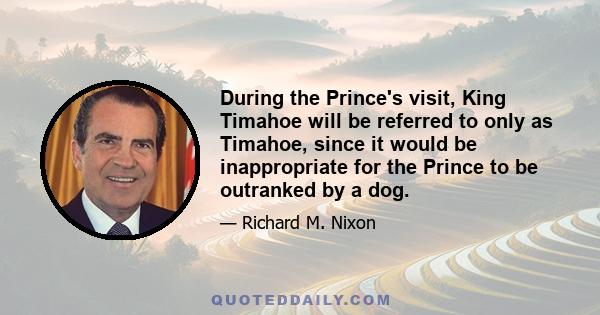 During the Prince's visit, King Timahoe will be referred to only as Timahoe, since it would be inappropriate for the Prince to be outranked by a dog.