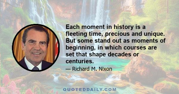 Each moment in history is a fleeting time, precious and unique. But some stand out as moments of beginning, in which courses are set that shape decades or centuries.