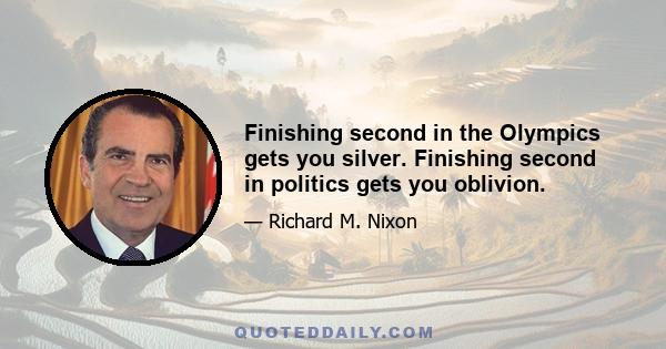 Finishing second in the Olympics gets you silver. Finishing second in politics gets you oblivion.