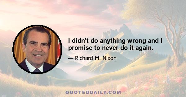 I didn't do anything wrong and I promise to never do it again.