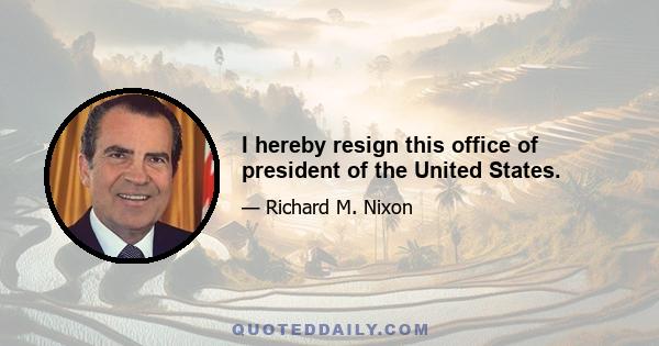 I hereby resign this office of president of the United States.