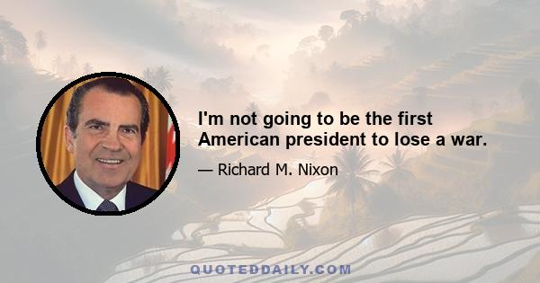 I'm not going to be the first American president to lose a war.