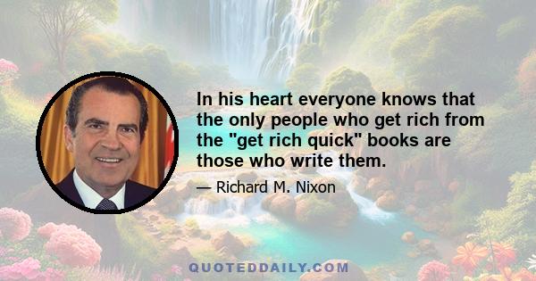 In his heart everyone knows that the only people who get rich from the get rich quick books are those who write them.