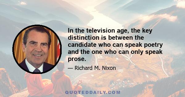 In the television age, the key distinction is between the candidate who can speak poetry and the one who can only speak prose.