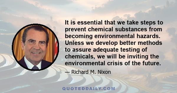 It is essential that we take steps to prevent chemical substances from becoming environmental hazards. Unless we develop better methods to assure adequate testing of chemicals, we will be inviting the environmental