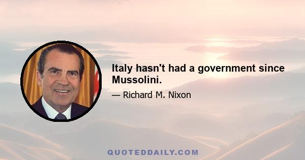 Italy hasn't had a government since Mussolini.