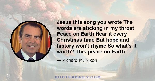 Jesus this song you wrote The words are sticking in my throat Peace on Earth Hear it every Christmas time But hope and history won't rhyme So what's it worth? This peace on Earth