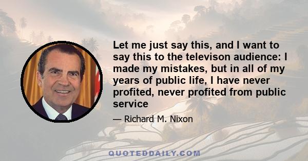 Let me just say this, and I want to say this to the televison audience: I made my mistakes, but in all of my years of public life, I have never profited, never profited from public service