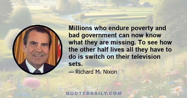 Millions who endure poverty and bad government can now know what they are missing. To see how the other half lives all they have to do is switch on their television sets.