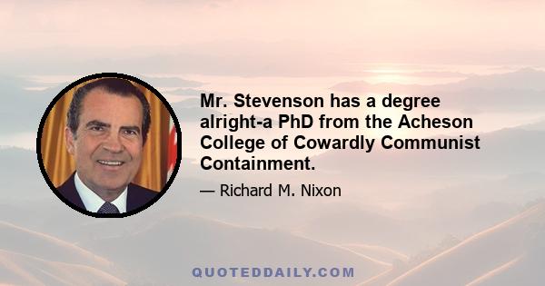 Mr. Stevenson has a degree alright-a PhD from the Acheson College of Cowardly Communist Containment.