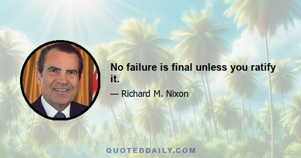 No failure is final unless you ratify it.