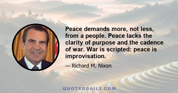 Peace demands more, not less, from a people. Peace lacks the clarity of purpose and the cadence of war. War is scripted: peace is improvisation.