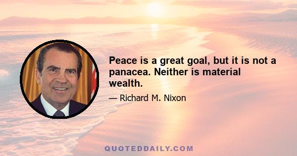 Peace is a great goal, but it is not a panacea. Neither is material wealth.