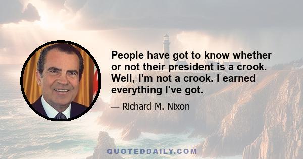 People have got to know whether or not their president is a crook. Well, I'm not a crook. I earned everything I've got.