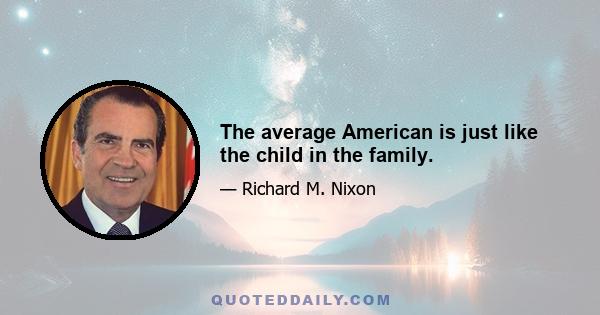 The average American is just like the child in the family.