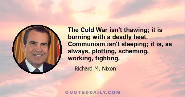 The Cold War isn't thawing; it is burning with a deadly heat. Communism isn't sleeping; it is, as always, plotting, scheming, working, fighting.