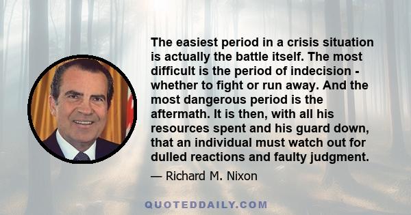 The easiest period in a crisis situation is actually the battle itself. The most difficult is the period of indecision - whether to fight or run away. And the most dangerous period is the aftermath. It is then, with all 