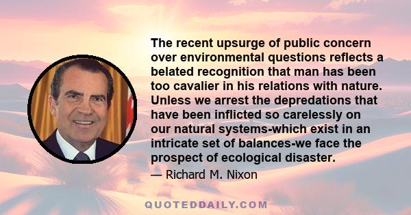 The recent upsurge of public concern over environmental questions reflects a belated recognition that man has been too cavalier in his relations with nature. Unless we arrest the depredations that have been inflicted so 