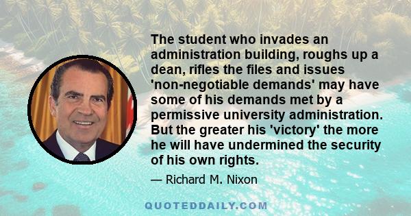 The student who invades an administration building, roughs up a dean, rifles the files and issues 'non-negotiable demands' may have some of his demands met by a permissive university administration. But the greater his