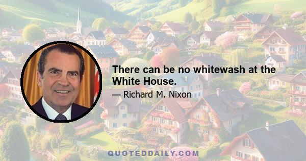 There can be no whitewash at the White House.