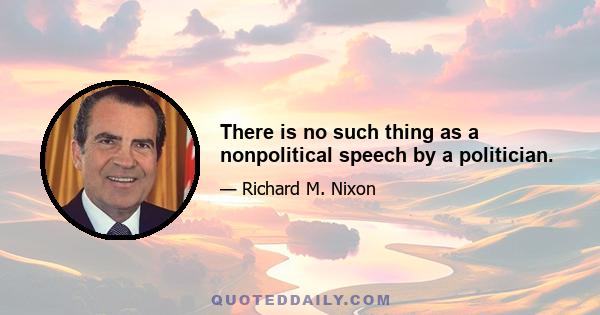 There is no such thing as a nonpolitical speech by a politician.