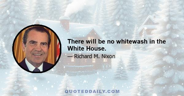 There will be no whitewash in the White House.