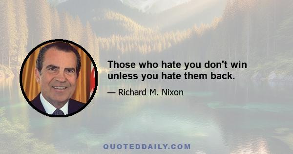 Those who hate you don't win unless you hate them back.