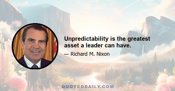 Unpredictability is the greatest asset a leader can have.