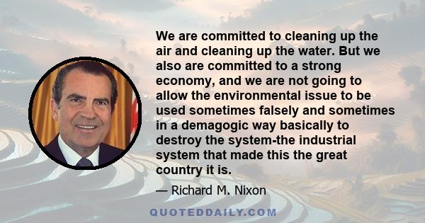 We are committed to cleaning up the air and cleaning up the water. But we also are committed to a strong economy, and we are not going to allow the environmental issue to be used sometimes falsely and sometimes in a