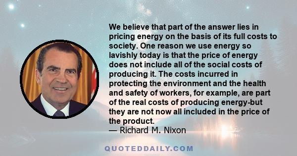 We believe that part of the answer lies in pricing energy on the basis of its full costs to society. One reason we use energy so lavishly today is that the price of energy does not include all of the social costs of