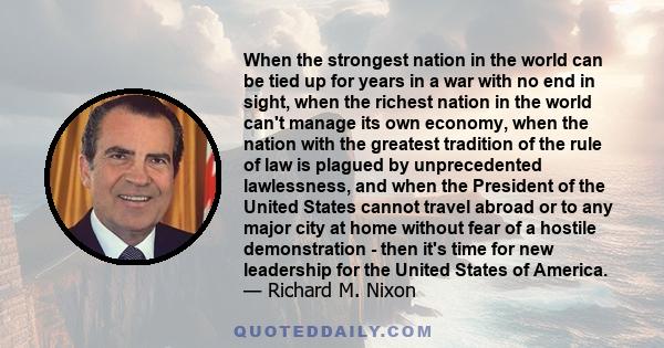 When the strongest nation in the world can be tied up for years in a war with no end in sight, when the richest nation in the world can't manage its own economy, when the nation with the greatest tradition of the rule